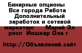  Бинарные опционы. - Все города Работа » Дополнительный заработок и сетевой маркетинг   . Марий Эл респ.,Йошкар-Ола г.